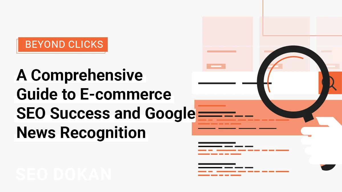 Beyond Clicks: A Comprehensive Guide to E-commerce SEO Success and Google News Recognition